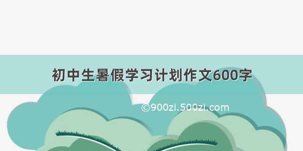 初中生暑假学习计划作文600字