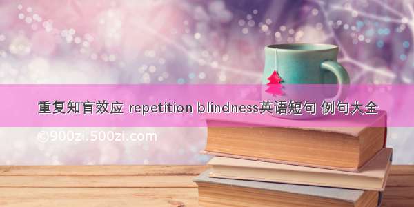 重复知盲效应 repetition blindness英语短句 例句大全