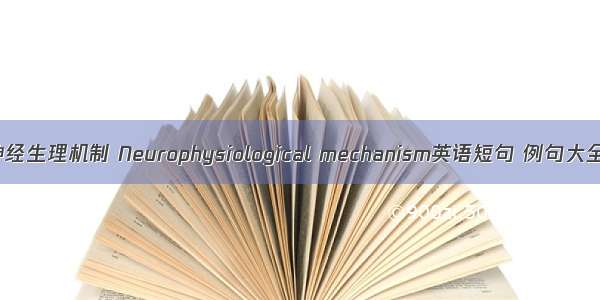 神经生理机制 Neurophysiological mechanism英语短句 例句大全