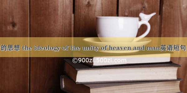 天人合一的思想 the ideology of the unity of heaven and man英语短句 例句大全