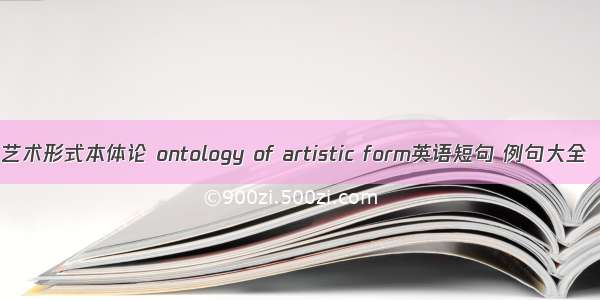 艺术形式本体论 ontology of artistic form英语短句 例句大全