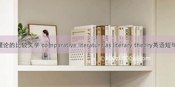 作为文学理论的比较文学 comparative literature as literary theory英语短句 例句大全