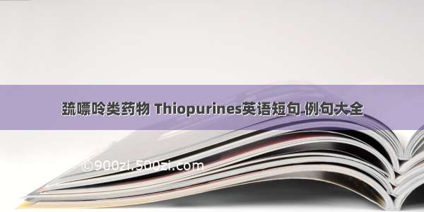 巯嘌呤类药物 Thiopurines英语短句 例句大全