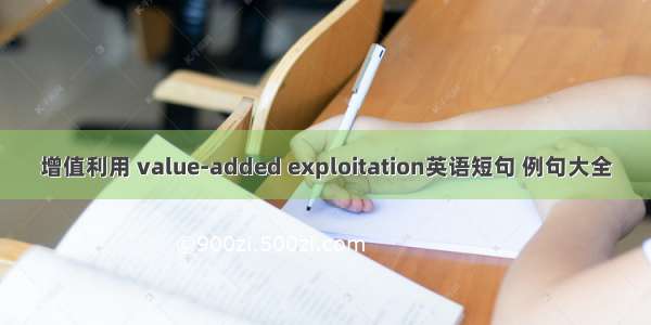 增值利用 value-added exploitation英语短句 例句大全