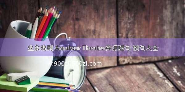 业余戏剧 Amateur Theatre英语短句 例句大全