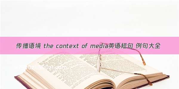 传播语境 the context of media英语短句 例句大全