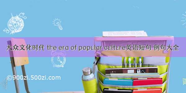 大众文化时代 the era of popular culture英语短句 例句大全