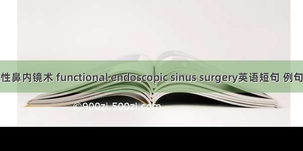 功能性鼻内镜术 functional endoscopic sinus surgery英语短句 例句大全