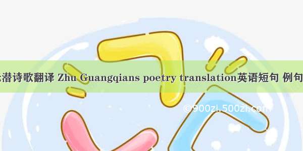 朱光潜诗歌翻译 Zhu Guangqians poetry translation英语短句 例句大全