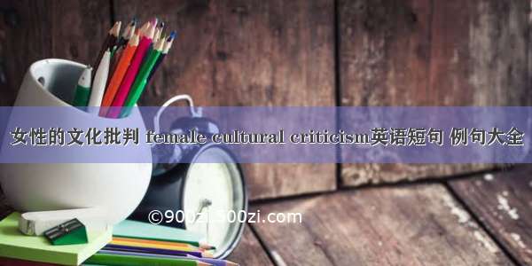 女性的文化批判 female cultural criticism英语短句 例句大全