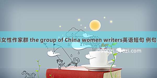 中国女性作家群 the group of China women writers英语短句 例句大全