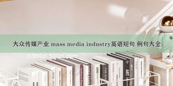 大众传媒产业 mass media industry英语短句 例句大全