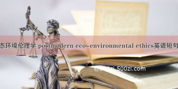 后现代生态环境伦理学 postmodern eco-environmental ethics英语短句 例句大全