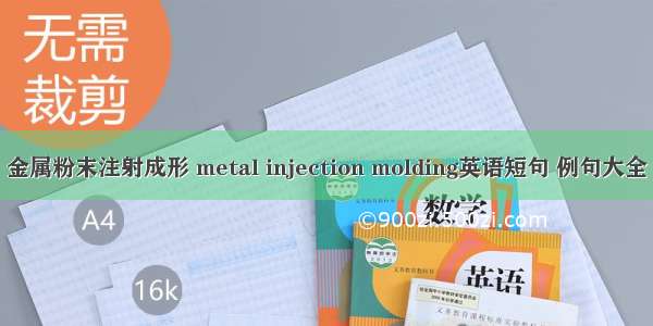 金属粉末注射成形 metal injection molding英语短句 例句大全