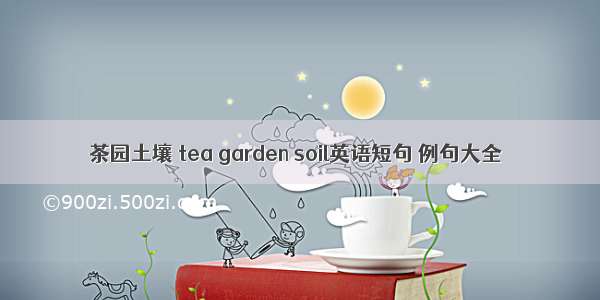 茶园土壤 tea garden soil英语短句 例句大全