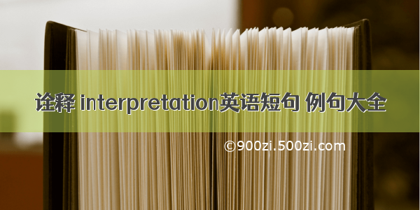 诠释 interpretation英语短句 例句大全