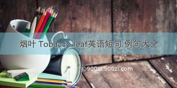 烟叶 Tobacco leaf英语短句 例句大全