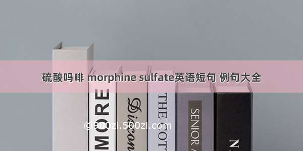 硫酸吗啡 morphine sulfate英语短句 例句大全