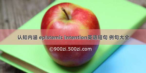 认知内涵 epistemic intention英语短句 例句大全