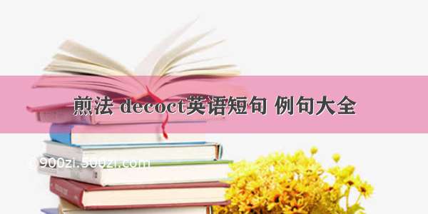 煎法 decoct英语短句 例句大全