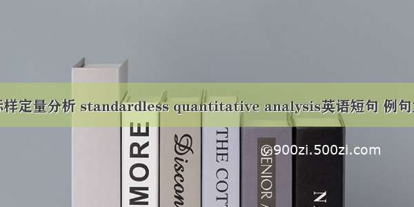 无标样定量分析 standardless quantitative analysis英语短句 例句大全