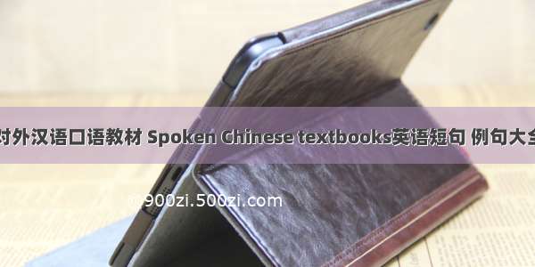对外汉语口语教材 Spoken Chinese textbooks英语短句 例句大全