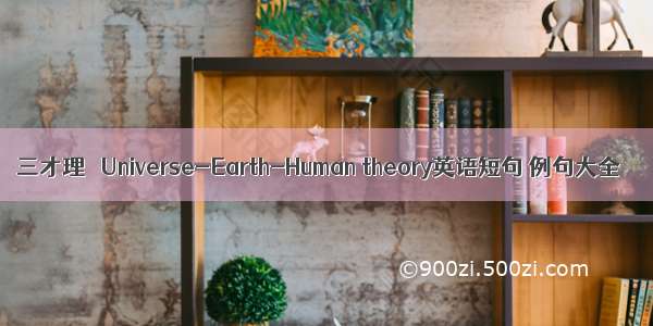 三才理論 Universe-Earth-Human theory英语短句 例句大全