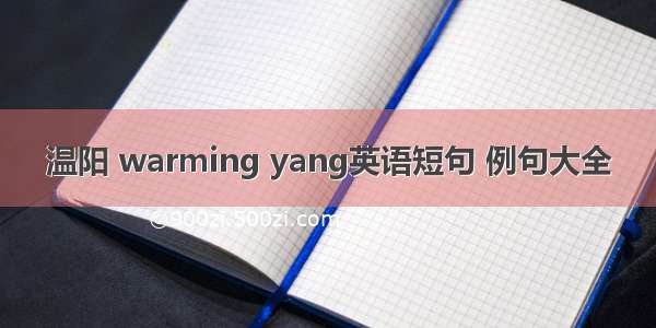 温阳 warming yang英语短句 例句大全