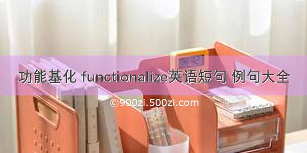 功能基化 functionalize英语短句 例句大全