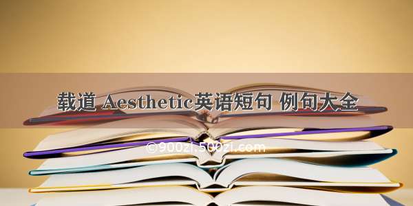 载道 Aesthetic英语短句 例句大全