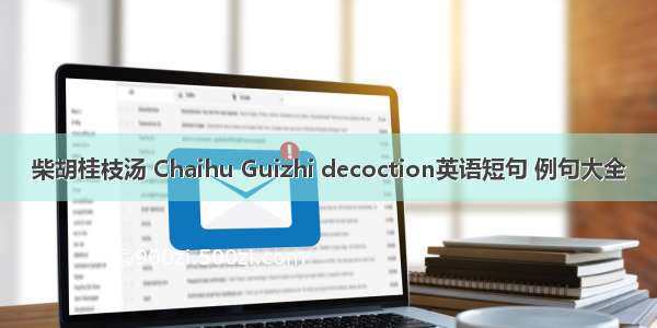 柴胡桂枝汤 Chaihu Guizhi decoction英语短句 例句大全