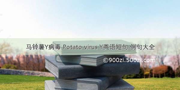 马铃薯Y病毒 Potato virus Y英语短句 例句大全