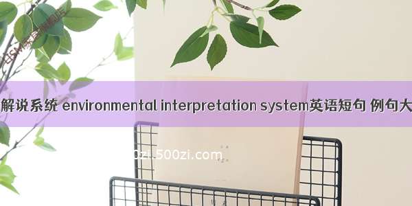 环境解说系统 environmental interpretation system英语短句 例句大全