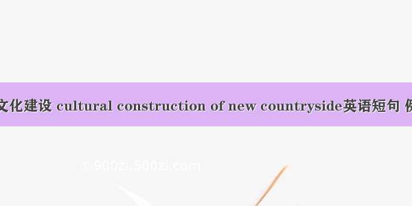 新农村文化建设 cultural construction of new countryside英语短句 例句大全