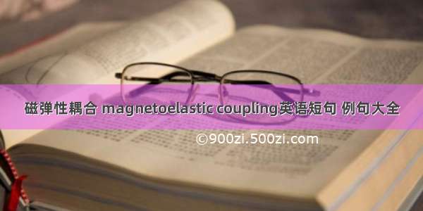 磁弹性耦合 magnetoelastic coupling英语短句 例句大全