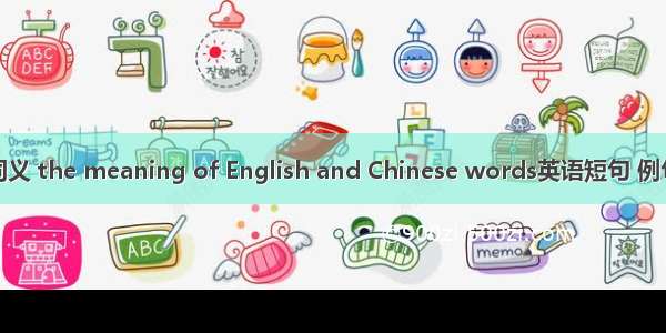 英汉词义 the meaning of English and Chinese words英语短句 例句大全