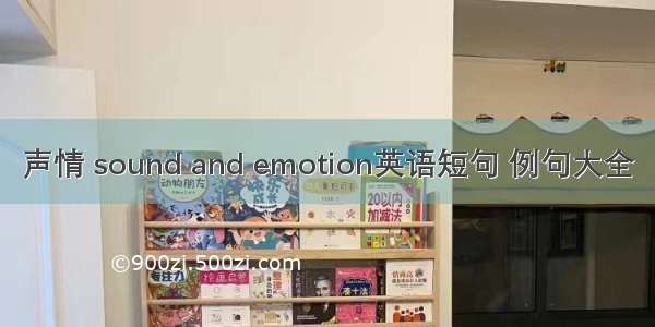 声情 sound and emotion英语短句 例句大全