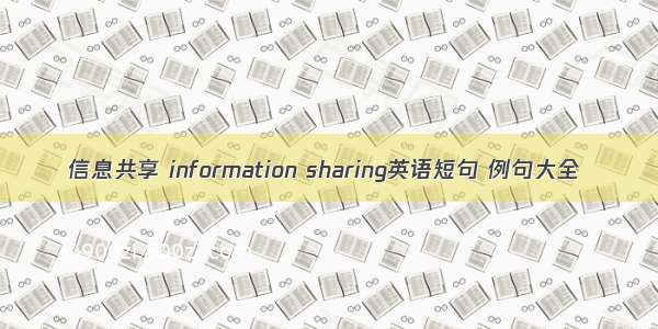 信息共享 information sharing英语短句 例句大全