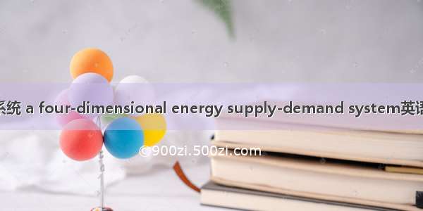 四维能源供需系统 a four-dimensional energy supply-demand system英语短句 例句大全