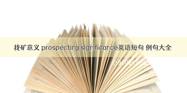 找矿意义 prospecting significance英语短句 例句大全