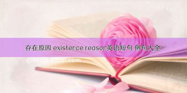 存在原因 existence reason英语短句 例句大全