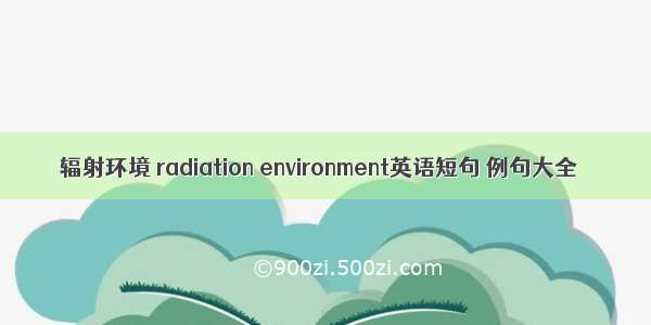 辐射环境 radiation environment英语短句 例句大全