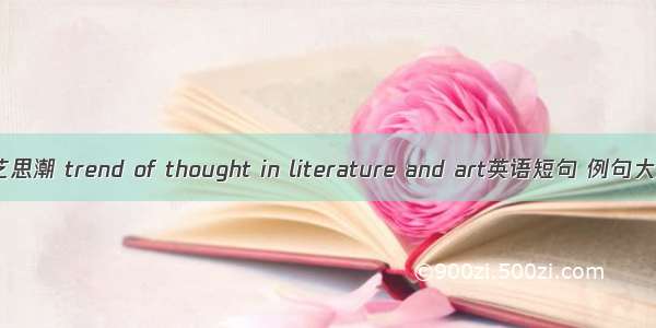 文艺思潮 trend of thought in literature and art英语短句 例句大全