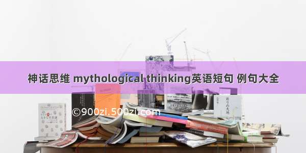 神话思维 mythological thinking英语短句 例句大全