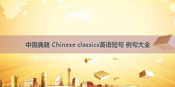 中国典籍 Chinese classics英语短句 例句大全