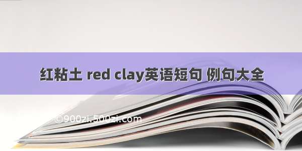 红粘土 red clay英语短句 例句大全