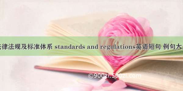 法律法规及标准体系 standards and regulations英语短句 例句大全