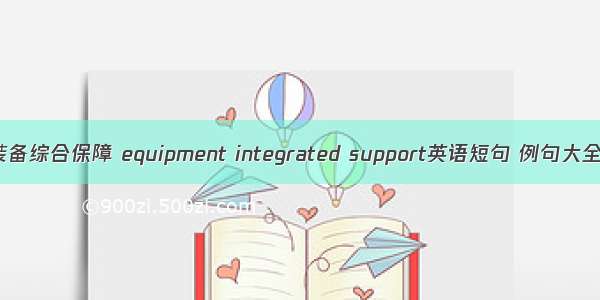 装备综合保障 equipment integrated support英语短句 例句大全