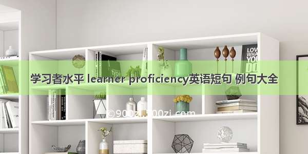 学习者水平 learner proficiency英语短句 例句大全