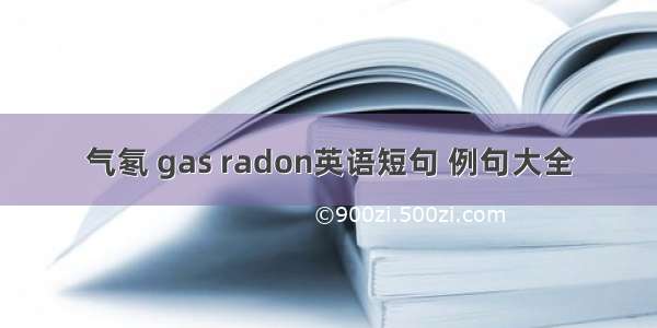 气氡 gas radon英语短句 例句大全